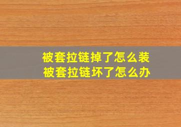 被套拉链掉了怎么装 被套拉链坏了怎么办